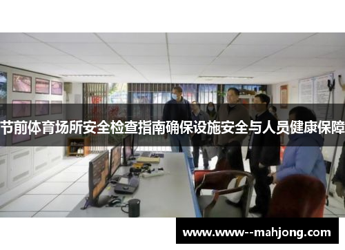 节前体育场所安全检查指南确保设施安全与人员健康保障 节前体育场所安全检查指南确保设施安全与人员健康保障