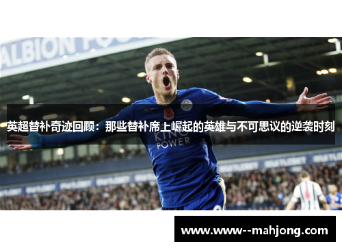 英超替补奇迹回顾:那些替补席上崛起的英雄与不可思议的逆袭时刻 英超替补奇迹回顾:那些替补席上崛起的英雄与不可思议的逆袭时刻