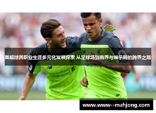 英超球员职业生涯多元化发展探索 从足球场到商界与娱乐圈的跨界之路 英超球员职业生涯多元化发展探索 从足球场到商界与娱乐圈的跨界之路