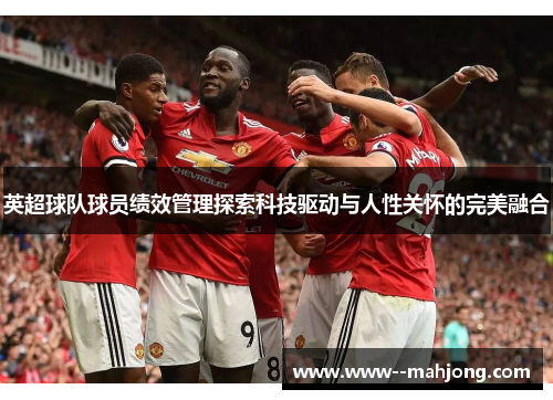 英超球队球员绩效管理探索科技驱动与人性关怀的完美融合 英超球队球员绩效管理探索科技驱动与人性关怀的完美融合