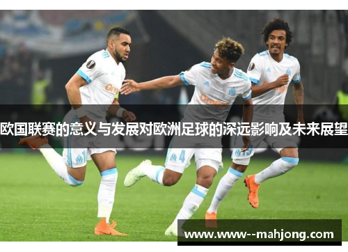 欧国联赛的意义与发展对欧洲足球的深远影响及未来展望 欧国联赛的意义与发展对欧洲足球的深远影响及未来展望
