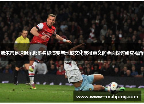 波尔蒂足球俱乐部多名称演变与地域文化象征意义的全面探讨研究视角