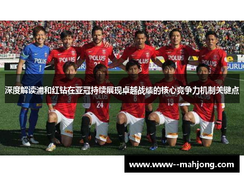 深度解读浦和红钻在亚冠持续展现卓越战绩的核心竞争力机制关键点 深度解读浦和红钻在亚冠持续展现卓越战绩的核心竞争力机制关键点