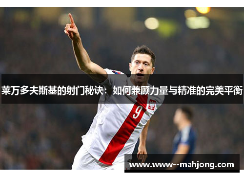 莱万多夫斯基的射门秘诀：如何兼顾力量与精准的完美平衡