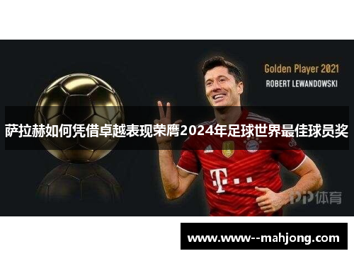 萨拉赫如何凭借卓越表现荣膺2024年足球世界最佳球员奖