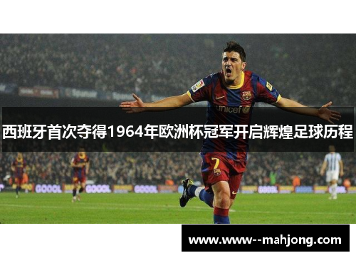 西班牙首次夺得1964年欧洲杯冠军开启辉煌足球历程