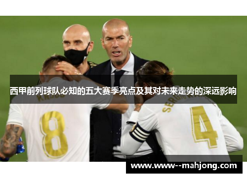 西甲前列球队必知的五大赛季亮点及其对未来走势的深远影响