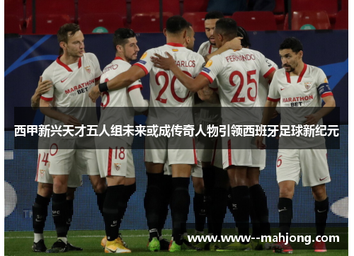 西甲新兴天才五人组未来或成传奇人物引领西班牙足球新纪元 西甲新兴天才五人组未来或成传奇人物引领西班牙足球新纪元