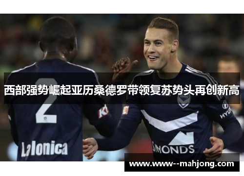 西部强势崛起亚历桑德罗带领复苏势头再创新高 西部强势崛起亚历桑德罗带领复苏势头再创新高