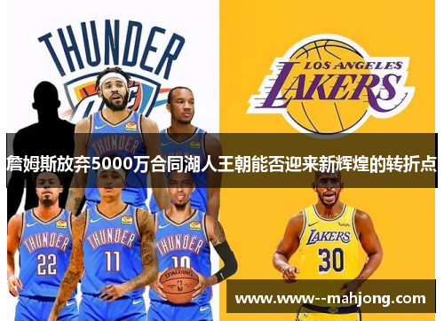 詹姆斯放弃5000万合同湖人王朝能否迎来新辉煌的转折点 詹姆斯放弃5000万合同湖人王朝能否迎来新辉煌的转折点