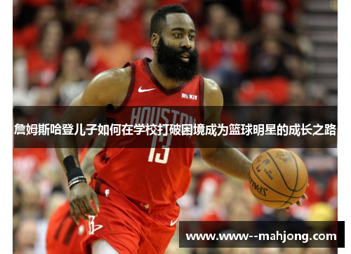 詹姆斯哈登儿子如何在学校打破困境成为篮球明星的成长之路 詹姆斯哈登儿子如何在学校打破困境成为篮球明星的成长之路