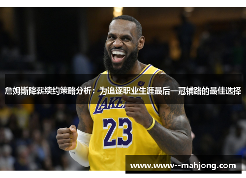 詹姆斯降薪续约策略分析:为追逐职业生涯最后一冠铺路的最佳选择 詹姆斯降薪续约策略分析:为追逐职业生涯最后一冠铺路的最佳选择