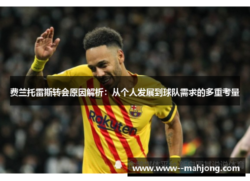 费兰托雷斯转会原因解析:从个人发展到球队需求的多重考量 费兰托雷斯转会原因解析:从个人发展到球队需求的多重考量