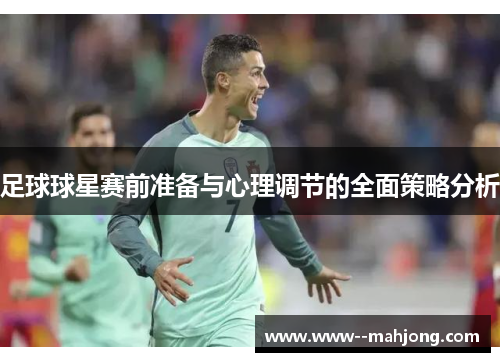 足球球星赛前准备与心理调节的全面策略分析 足球球星赛前准备与心理调节的全面策略分析
