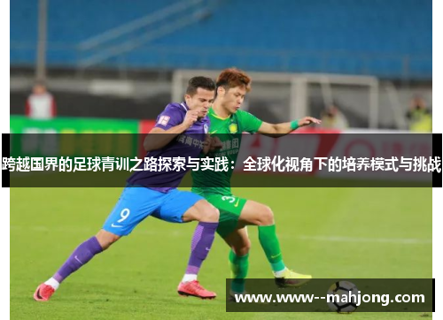 跨越国界的足球青训之路探索与实践:全球化视角下的培养模式与挑战 跨越国界的足球青训之路探索与实践:全球化视角下的培养模式与挑战