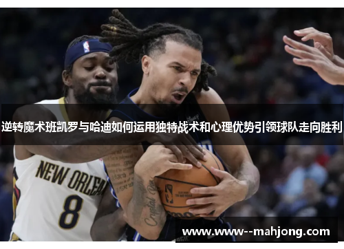 逆转魔术班凯罗与哈迪如何运用独特战术和心理优势引领球队走向胜利 逆转魔术班凯罗与哈迪如何运用独特战术和心理优势引领球队走向胜利