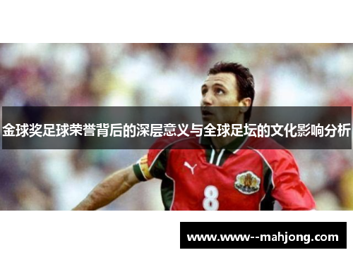 金球奖足球荣誉背后的深层意义与全球足坛的文化影响分析 金球奖足球荣誉背后的深层意义与全球足坛的文化影响分析
