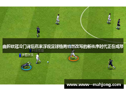 曲折欧冠冷门背后赢家浮现足球格局悄然改写的新秩序时代正在成形