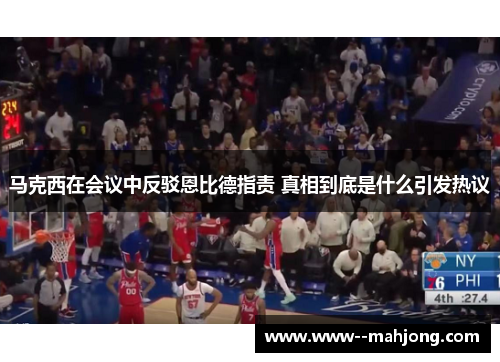 马克西在会议中反驳恩比德指责 真相到底是什么引发热议