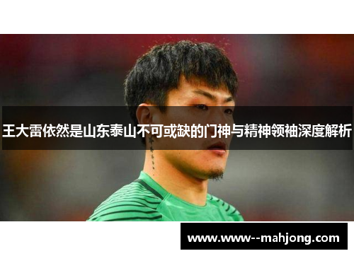 王大雷依然是山东泰山不可或缺的门神与精神领袖深度解析