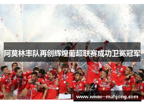 阿莫林率队再创辉煌葡超联赛成功卫冕冠军 阿莫林率队再创辉煌葡超联赛成功卫冕冠军