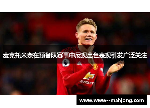 麦克托米奈在预备队赛事中展现出色表现引发广泛关注